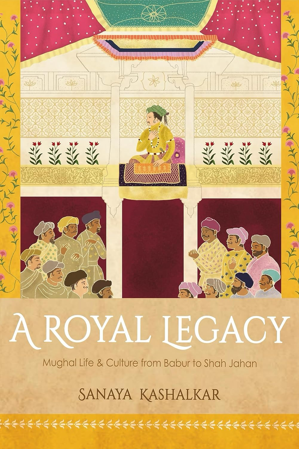 Cover of A Royal Legacy — Mughal Life and Culture from Babur to Shah Jahan